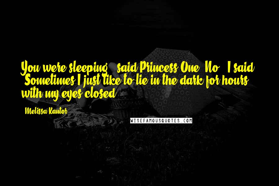 Melissa Kantor Quotes: You were sleeping?" said Princess One."No," I said. "Sometimes I just like to lie in the dark for hours with my eyes closed.
