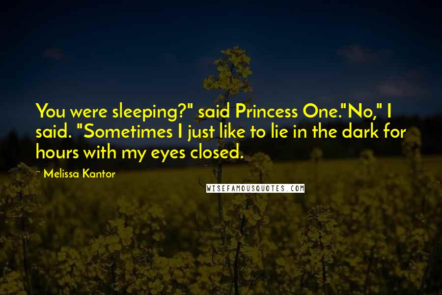 Melissa Kantor Quotes: You were sleeping?" said Princess One."No," I said. "Sometimes I just like to lie in the dark for hours with my eyes closed.