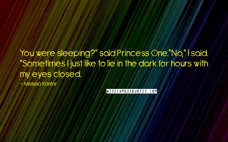 Melissa Kantor Quotes: You were sleeping?" said Princess One."No," I said. "Sometimes I just like to lie in the dark for hours with my eyes closed.