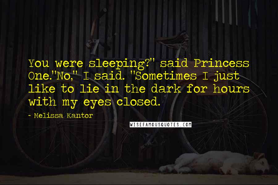 Melissa Kantor Quotes: You were sleeping?" said Princess One."No," I said. "Sometimes I just like to lie in the dark for hours with my eyes closed.