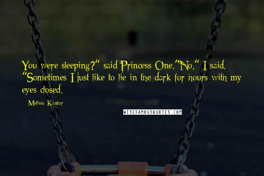 Melissa Kantor Quotes: You were sleeping?" said Princess One."No," I said. "Sometimes I just like to lie in the dark for hours with my eyes closed.