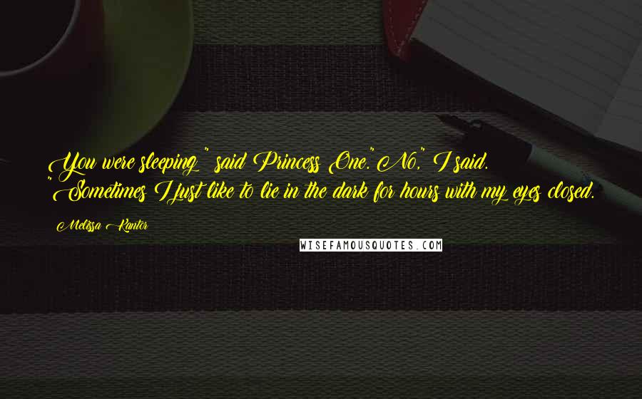 Melissa Kantor Quotes: You were sleeping?" said Princess One."No," I said. "Sometimes I just like to lie in the dark for hours with my eyes closed.