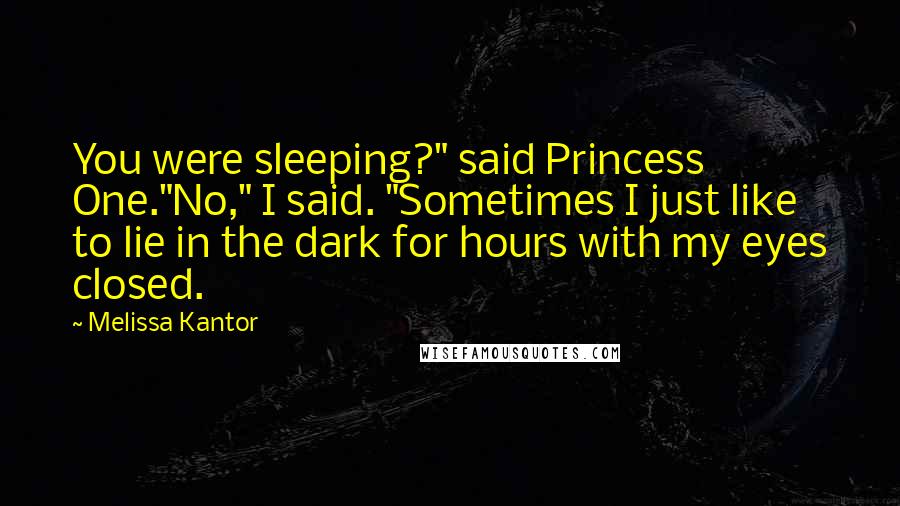 Melissa Kantor Quotes: You were sleeping?" said Princess One."No," I said. "Sometimes I just like to lie in the dark for hours with my eyes closed.
