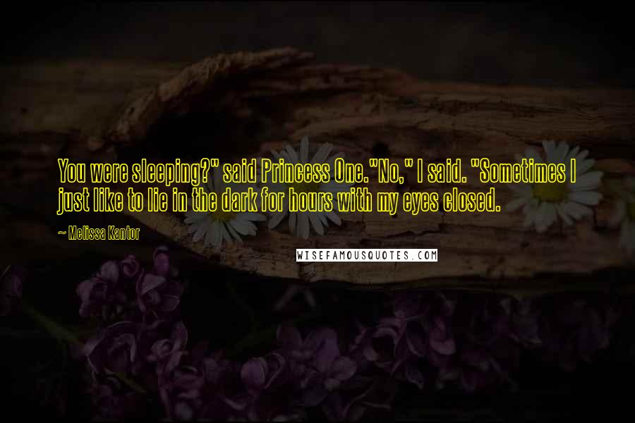 Melissa Kantor Quotes: You were sleeping?" said Princess One."No," I said. "Sometimes I just like to lie in the dark for hours with my eyes closed.
