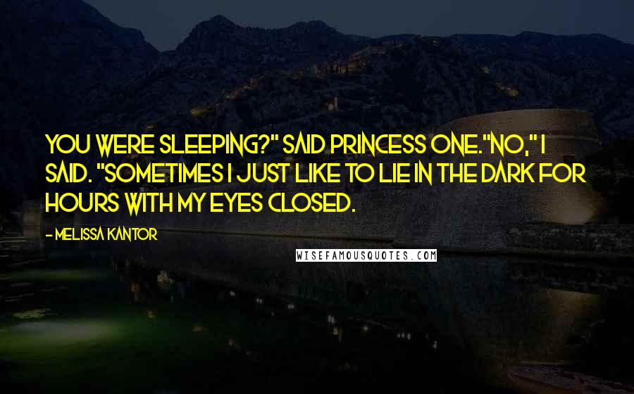 Melissa Kantor Quotes: You were sleeping?" said Princess One."No," I said. "Sometimes I just like to lie in the dark for hours with my eyes closed.