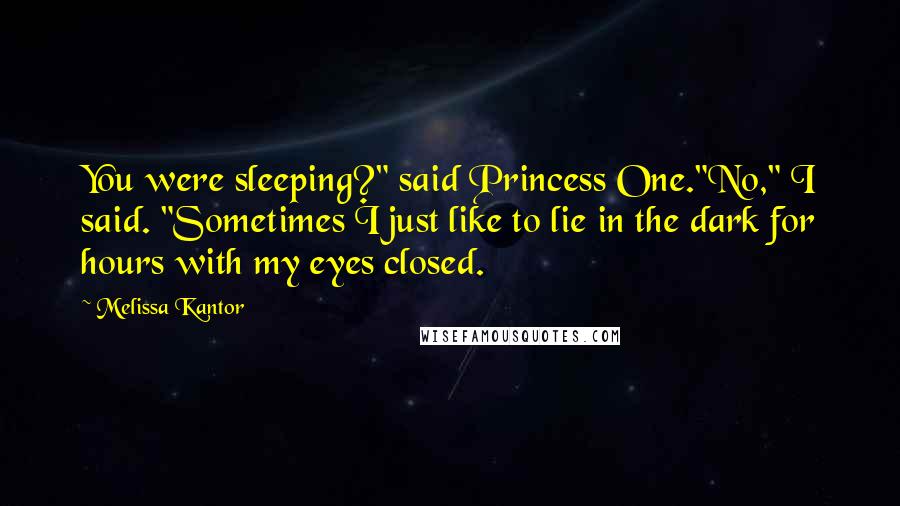 Melissa Kantor Quotes: You were sleeping?" said Princess One."No," I said. "Sometimes I just like to lie in the dark for hours with my eyes closed.