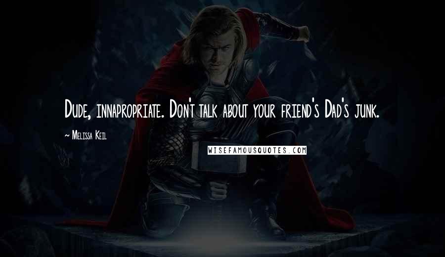 Melissa Keil Quotes: Dude, innapropriate. Don't talk about your friend's Dad's junk.