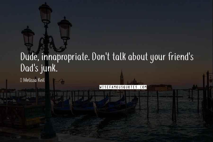 Melissa Keil Quotes: Dude, innapropriate. Don't talk about your friend's Dad's junk.