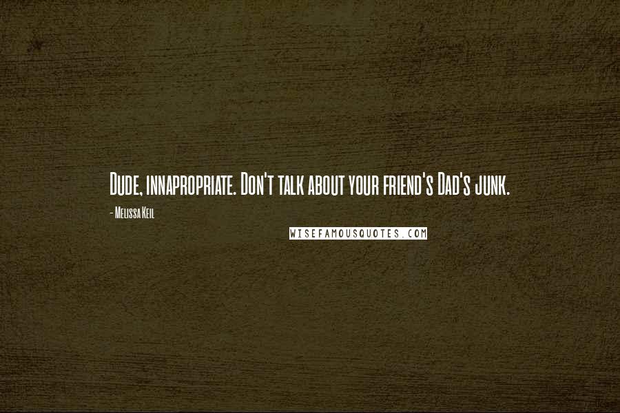 Melissa Keil Quotes: Dude, innapropriate. Don't talk about your friend's Dad's junk.