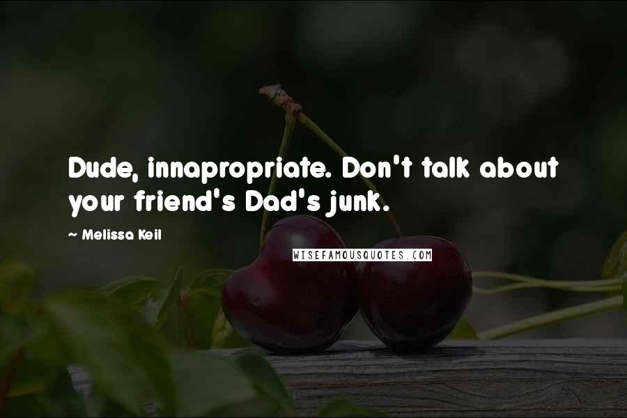 Melissa Keil Quotes: Dude, innapropriate. Don't talk about your friend's Dad's junk.