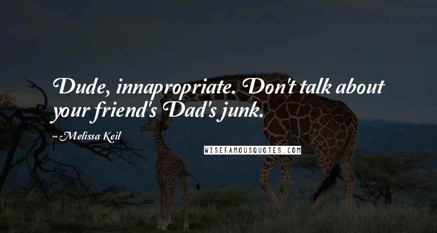 Melissa Keil Quotes: Dude, innapropriate. Don't talk about your friend's Dad's junk.