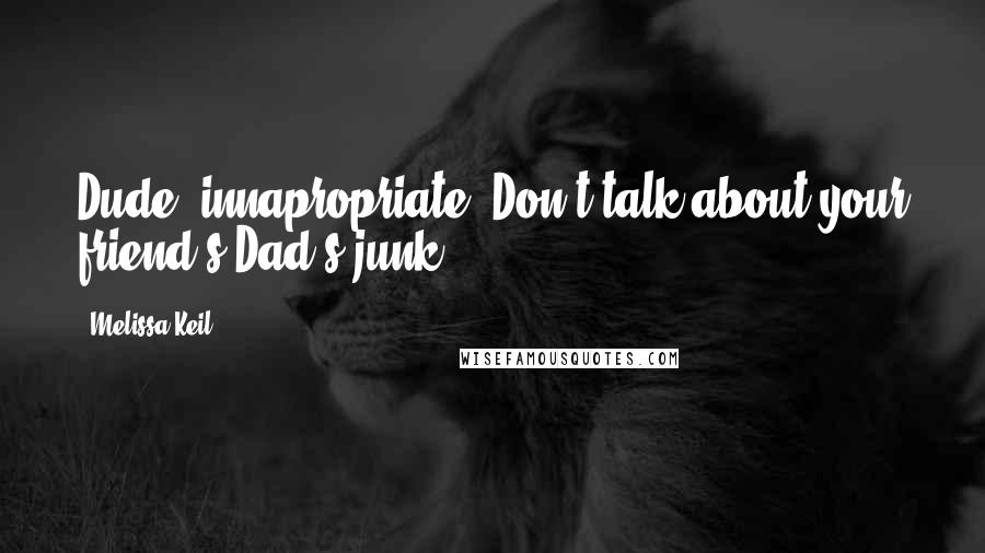 Melissa Keil Quotes: Dude, innapropriate. Don't talk about your friend's Dad's junk.