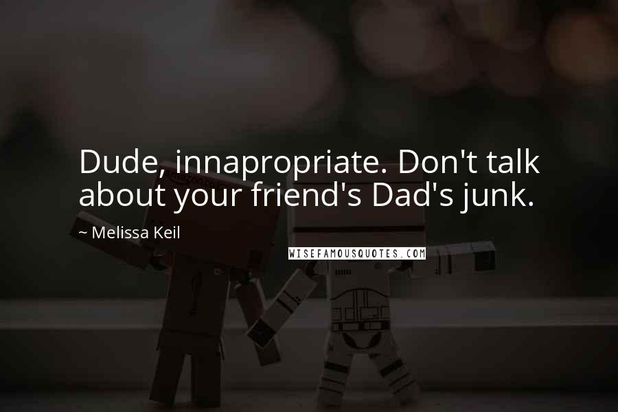 Melissa Keil Quotes: Dude, innapropriate. Don't talk about your friend's Dad's junk.