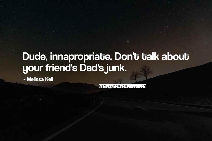 Melissa Keil Quotes: Dude, innapropriate. Don't talk about your friend's Dad's junk.