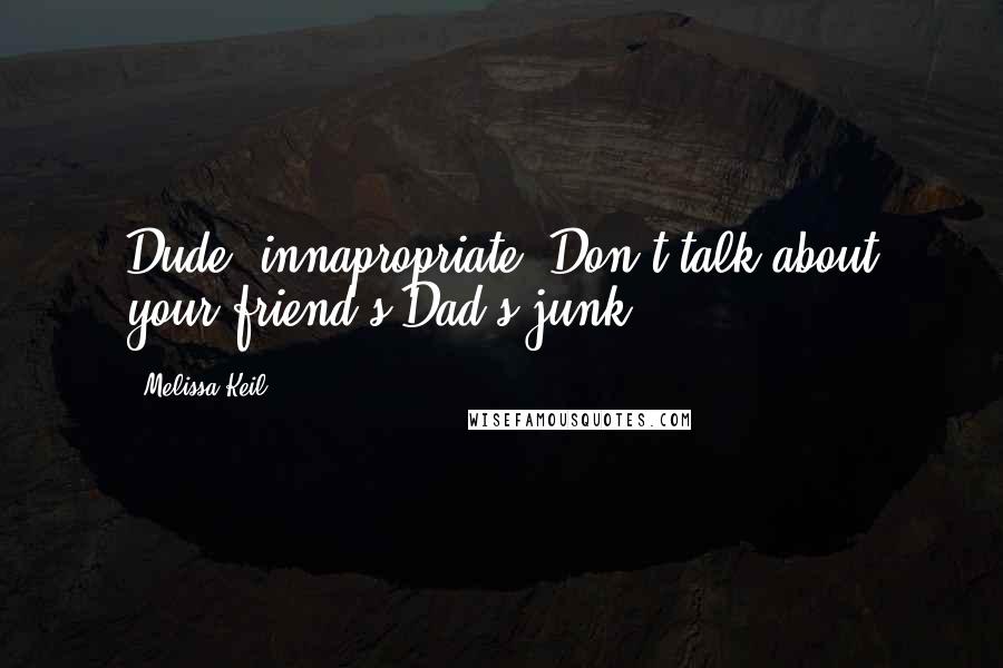 Melissa Keil Quotes: Dude, innapropriate. Don't talk about your friend's Dad's junk.