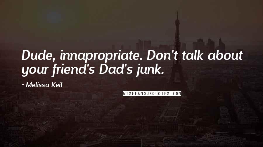 Melissa Keil Quotes: Dude, innapropriate. Don't talk about your friend's Dad's junk.