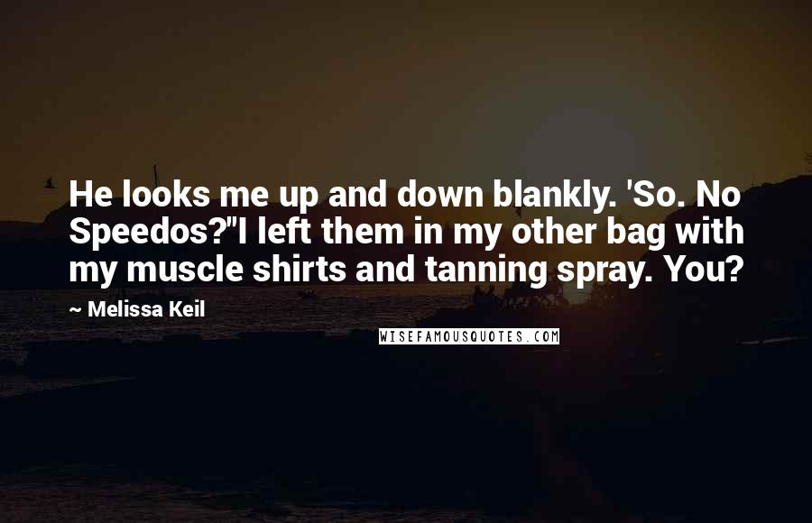 Melissa Keil Quotes: He looks me up and down blankly. 'So. No Speedos?''I left them in my other bag with my muscle shirts and tanning spray. You?