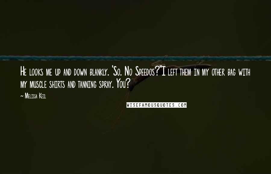 Melissa Keil Quotes: He looks me up and down blankly. 'So. No Speedos?''I left them in my other bag with my muscle shirts and tanning spray. You?