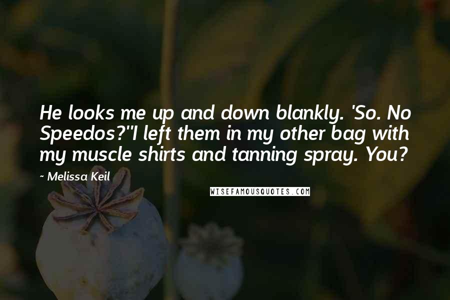 Melissa Keil Quotes: He looks me up and down blankly. 'So. No Speedos?''I left them in my other bag with my muscle shirts and tanning spray. You?