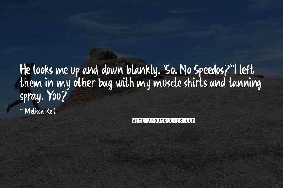 Melissa Keil Quotes: He looks me up and down blankly. 'So. No Speedos?''I left them in my other bag with my muscle shirts and tanning spray. You?