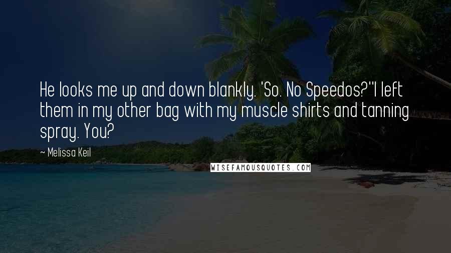 Melissa Keil Quotes: He looks me up and down blankly. 'So. No Speedos?''I left them in my other bag with my muscle shirts and tanning spray. You?