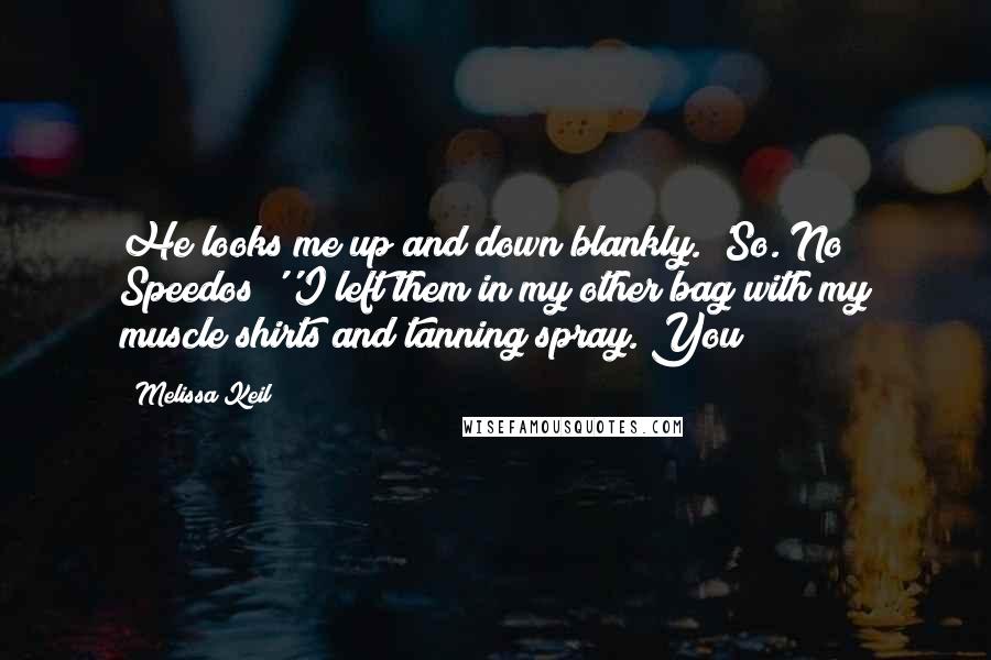 Melissa Keil Quotes: He looks me up and down blankly. 'So. No Speedos?''I left them in my other bag with my muscle shirts and tanning spray. You?