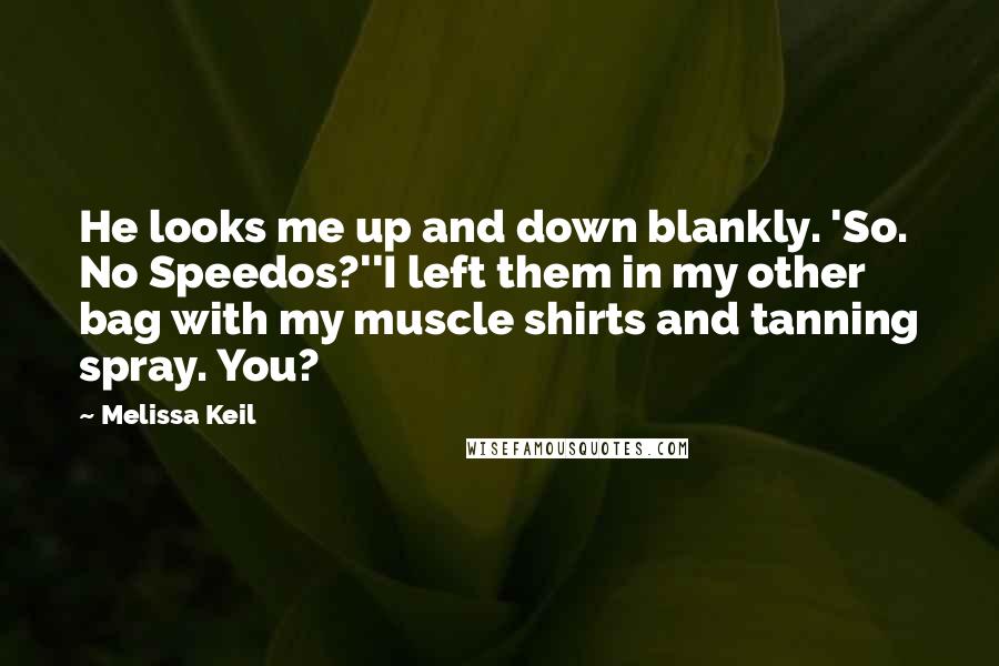 Melissa Keil Quotes: He looks me up and down blankly. 'So. No Speedos?''I left them in my other bag with my muscle shirts and tanning spray. You?