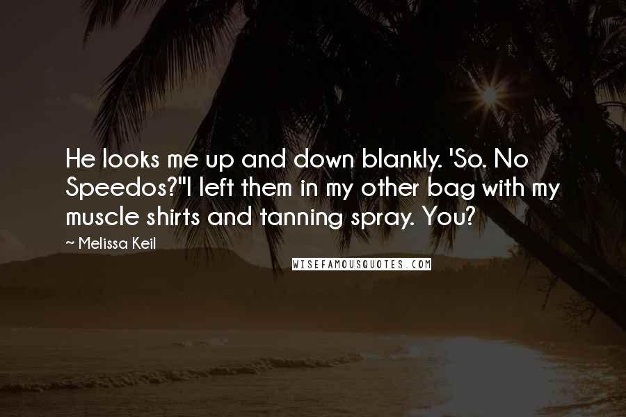 Melissa Keil Quotes: He looks me up and down blankly. 'So. No Speedos?''I left them in my other bag with my muscle shirts and tanning spray. You?