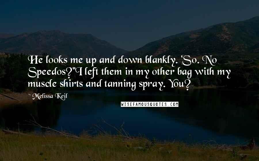 Melissa Keil Quotes: He looks me up and down blankly. 'So. No Speedos?''I left them in my other bag with my muscle shirts and tanning spray. You?