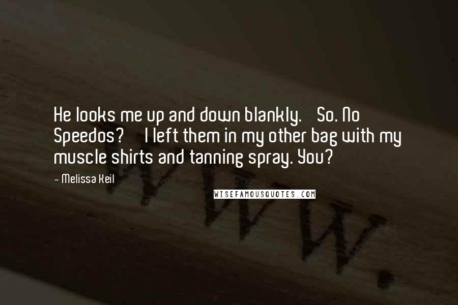 Melissa Keil Quotes: He looks me up and down blankly. 'So. No Speedos?''I left them in my other bag with my muscle shirts and tanning spray. You?