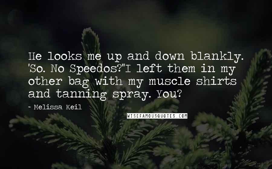 Melissa Keil Quotes: He looks me up and down blankly. 'So. No Speedos?''I left them in my other bag with my muscle shirts and tanning spray. You?