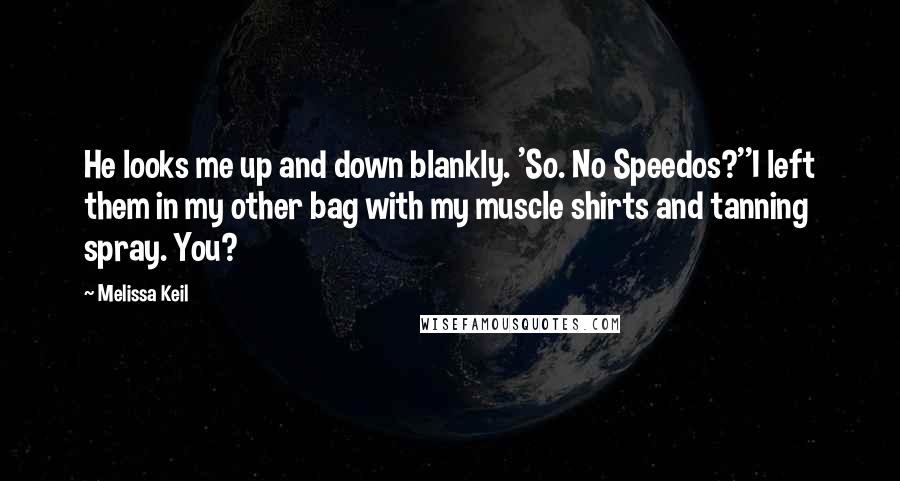 Melissa Keil Quotes: He looks me up and down blankly. 'So. No Speedos?''I left them in my other bag with my muscle shirts and tanning spray. You?