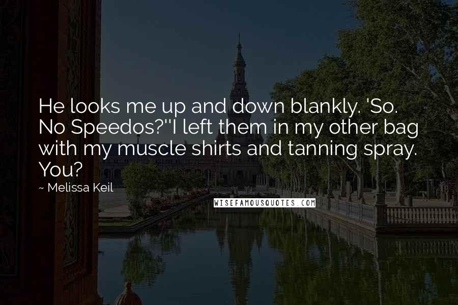 Melissa Keil Quotes: He looks me up and down blankly. 'So. No Speedos?''I left them in my other bag with my muscle shirts and tanning spray. You?