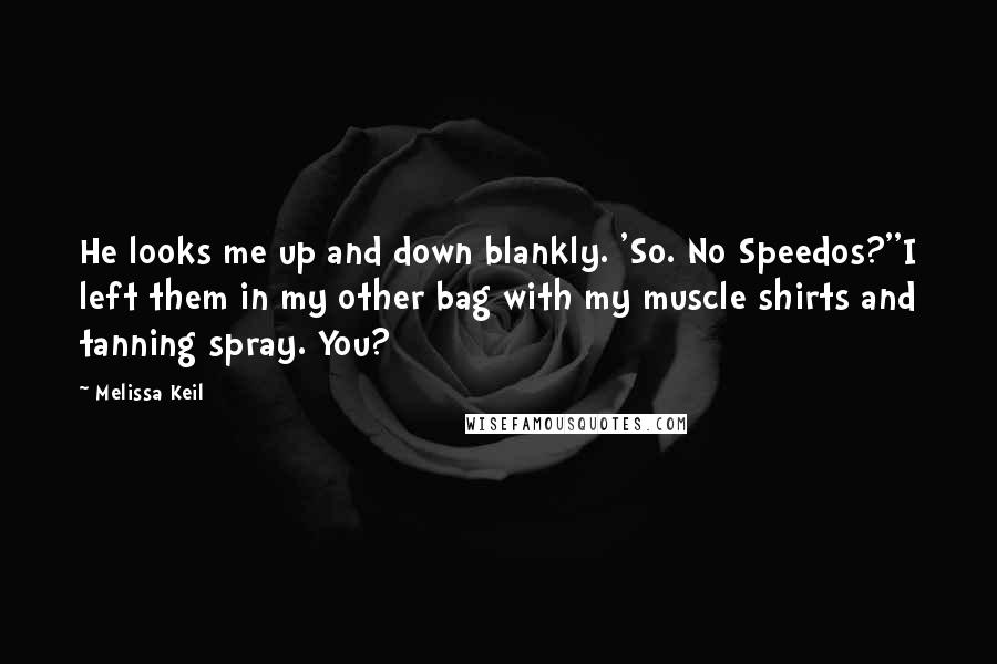 Melissa Keil Quotes: He looks me up and down blankly. 'So. No Speedos?''I left them in my other bag with my muscle shirts and tanning spray. You?