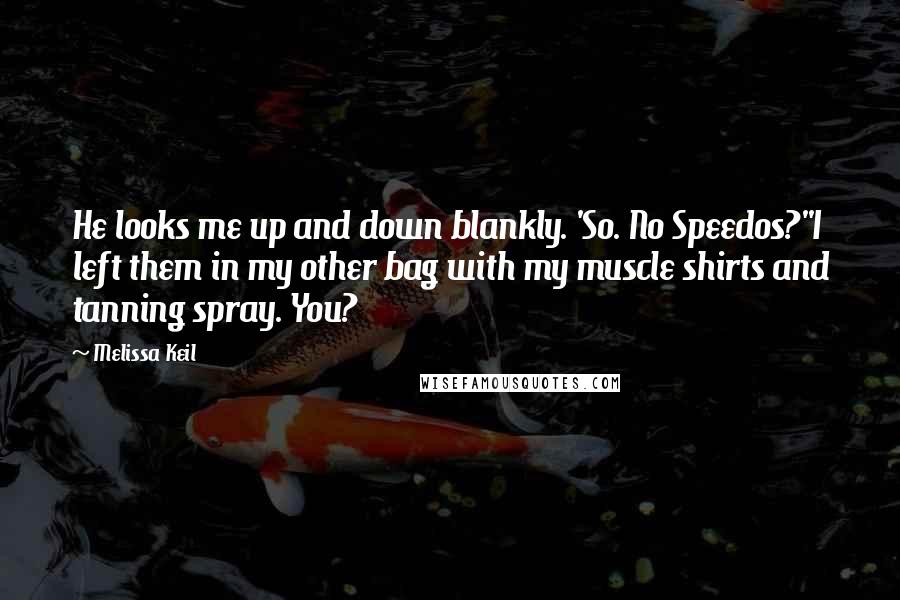 Melissa Keil Quotes: He looks me up and down blankly. 'So. No Speedos?''I left them in my other bag with my muscle shirts and tanning spray. You?