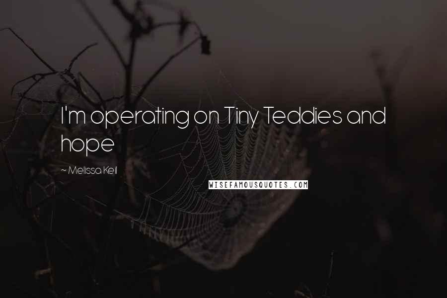 Melissa Keil Quotes: I'm operating on Tiny Teddies and hope