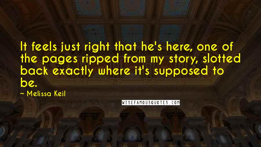 Melissa Keil Quotes: It feels just right that he's here, one of the pages ripped from my story, slotted back exactly where it's supposed to be.