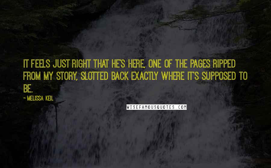 Melissa Keil Quotes: It feels just right that he's here, one of the pages ripped from my story, slotted back exactly where it's supposed to be.