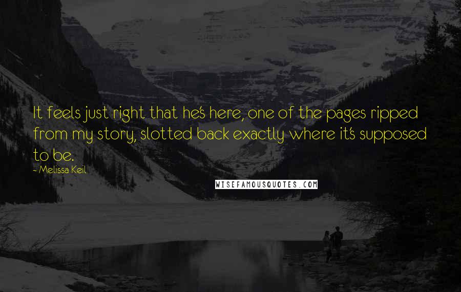 Melissa Keil Quotes: It feels just right that he's here, one of the pages ripped from my story, slotted back exactly where it's supposed to be.