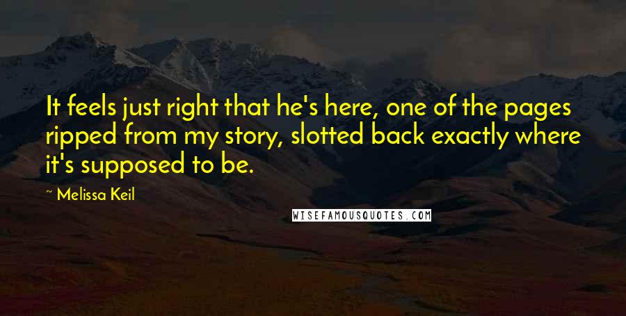 Melissa Keil Quotes: It feels just right that he's here, one of the pages ripped from my story, slotted back exactly where it's supposed to be.