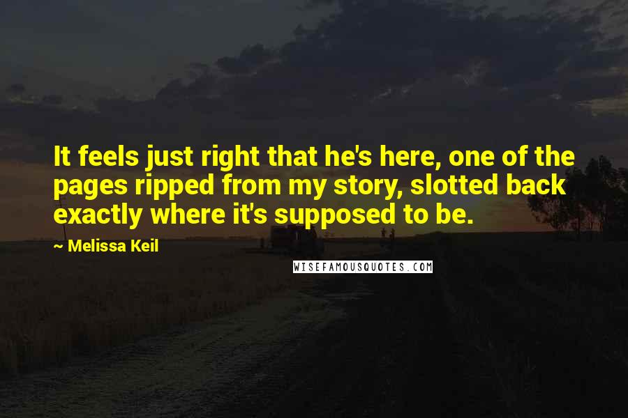 Melissa Keil Quotes: It feels just right that he's here, one of the pages ripped from my story, slotted back exactly where it's supposed to be.
