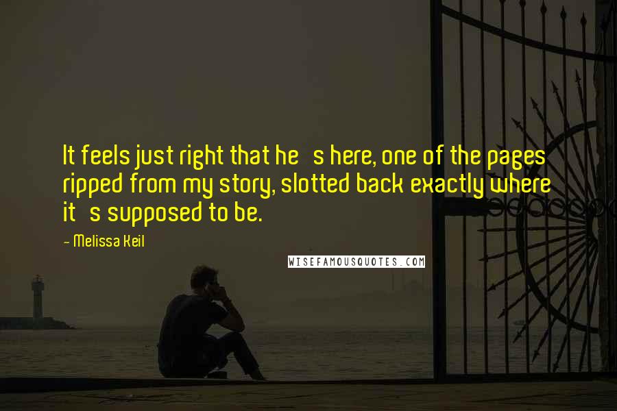 Melissa Keil Quotes: It feels just right that he's here, one of the pages ripped from my story, slotted back exactly where it's supposed to be.