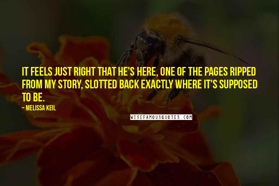 Melissa Keil Quotes: It feels just right that he's here, one of the pages ripped from my story, slotted back exactly where it's supposed to be.