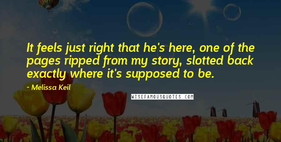 Melissa Keil Quotes: It feels just right that he's here, one of the pages ripped from my story, slotted back exactly where it's supposed to be.