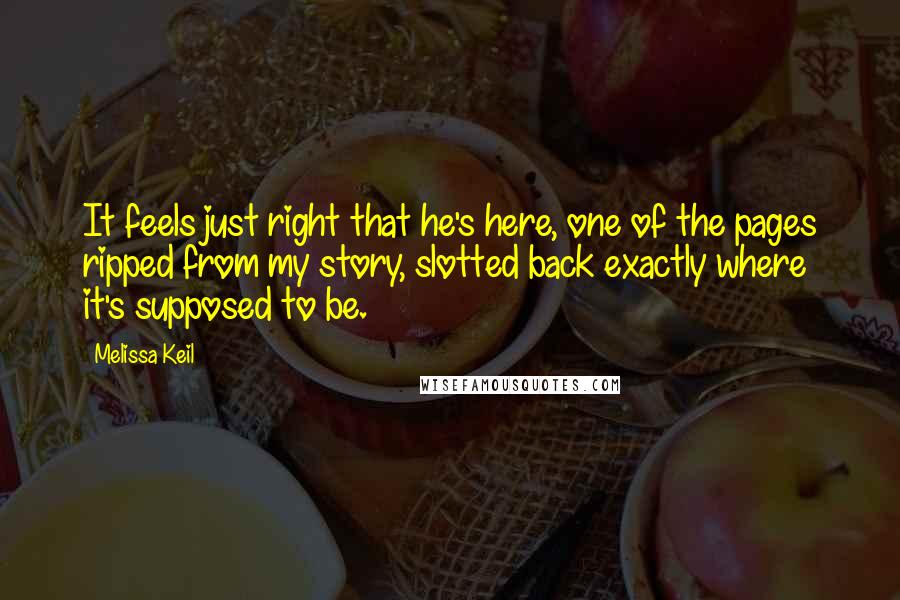 Melissa Keil Quotes: It feels just right that he's here, one of the pages ripped from my story, slotted back exactly where it's supposed to be.