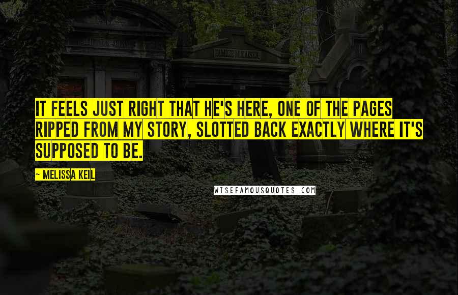 Melissa Keil Quotes: It feels just right that he's here, one of the pages ripped from my story, slotted back exactly where it's supposed to be.