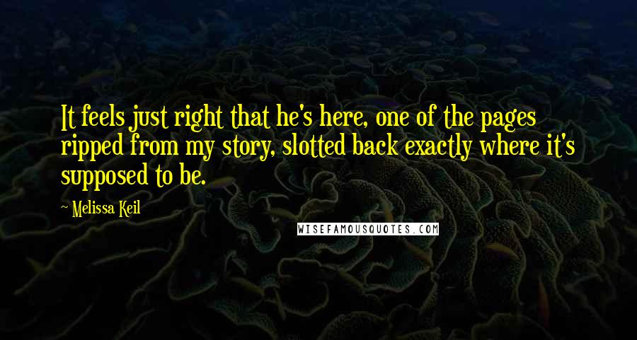 Melissa Keil Quotes: It feels just right that he's here, one of the pages ripped from my story, slotted back exactly where it's supposed to be.