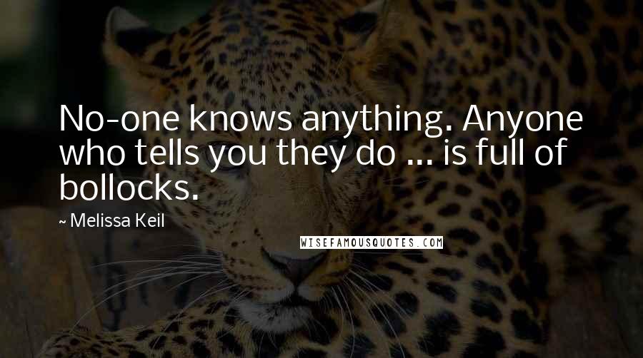 Melissa Keil Quotes: No-one knows anything. Anyone who tells you they do ... is full of bollocks.
