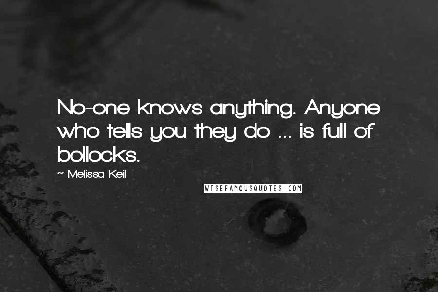 Melissa Keil Quotes: No-one knows anything. Anyone who tells you they do ... is full of bollocks.