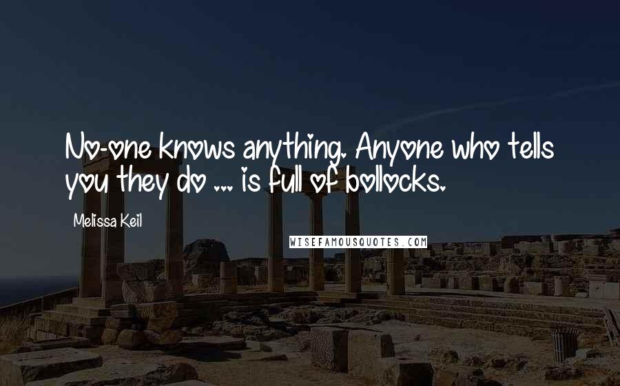 Melissa Keil Quotes: No-one knows anything. Anyone who tells you they do ... is full of bollocks.